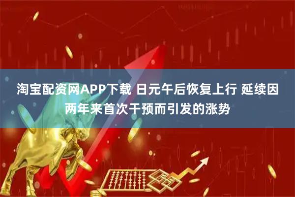 淘宝配资网APP下载 日元午后恢复上行 延续因两年来首次干预而引发的涨势