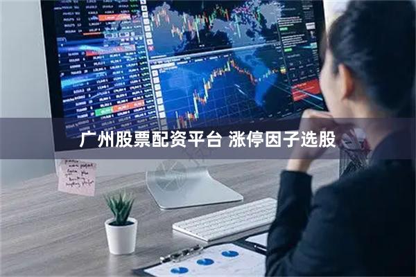 广州股票配资平台 涨停因子选股