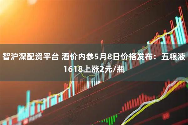 智沪深配资平台 酒价内参5月8日价格发布：五粮液1618上涨2元/瓶